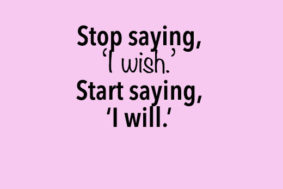 Stop saying I wish, say I will