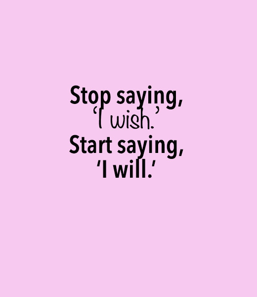 Stop saying I wish, say I will